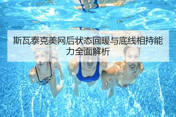 斯瓦泰克美网后状态回暖与底线相持能力全面解析